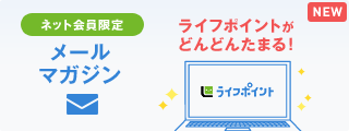 メールマガジン ネット会員限定 ライフポイントがどんどんたまる!