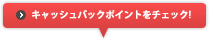 キャッシュバックポイントをチェック!