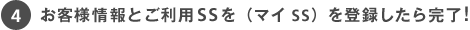 Cお客様情報とご利用SS(マイSS)を登録したら完了!