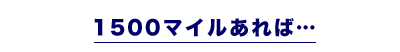 1500マイルあれば…